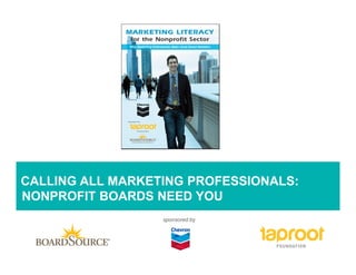 CALLING ALL MARKETING PROFESSIONALS:
NONPROFIT BOARDS NEED YOU
                  sponsored by
 