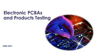 APRIL 2017
Electronic PCBAs
and Products Testing
 