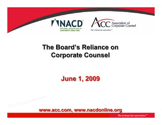 The Board’s Reliance on
 The Board’s
   Corporate Counsel


        June 1, 2009



www.acc.com, www.nacdonline.org
 