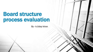 Board structure
process evaluation
By - k.Uday kiran
 