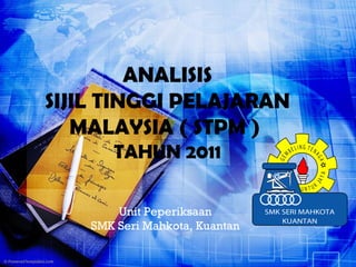 ANALISIS
SIJIL TINGGI PELAJARAN
   MALAYSIA ( STPM )
       TAHUN 2011

        Unit Peperiksaan
    SMK Seri Mahkota, Kuantan
 