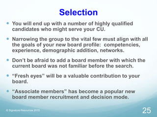 Selection
 You will end up with a number of highly qualified
candidates who might serve your CU.
 Narrowing the group to...