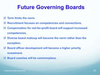 Future Governing Boards
© Signature Resources 2015
 Term limits the norm.
 Recruitment focuses on competencies and conne...