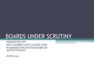 BOARDS UNDER SCRUTINY PRESENTED BY DON AUBREY AND LAURIE TISH WASHINGTON STATE BOARD OF ACCOUNTANCY JUNE 2011 