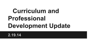 Curriculum and
Professional
Development Update
2.19.14

 