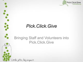 Pick.Click.Give
Bringing Staff and Volunteers into
Pick.Click.Give

 