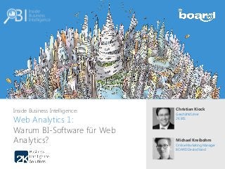 Inside Business Intelligence:
Web Analytics 1:
Warum BI-Software für Web
Analytics?
Christian Kiock
Geschäftsführer
2K BIS
Michael Kreibohm
Online Marketing Manager
BOARD Deutschland
 