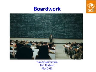 Boardwork
David Quartermain
Bell Thailand
May 2013
 