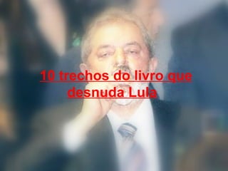   10 trechos do livro que desnuda Lula   