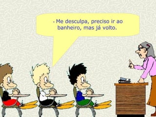 -  Me desculpa, preciso ir ao banheiro, mas já volto.   