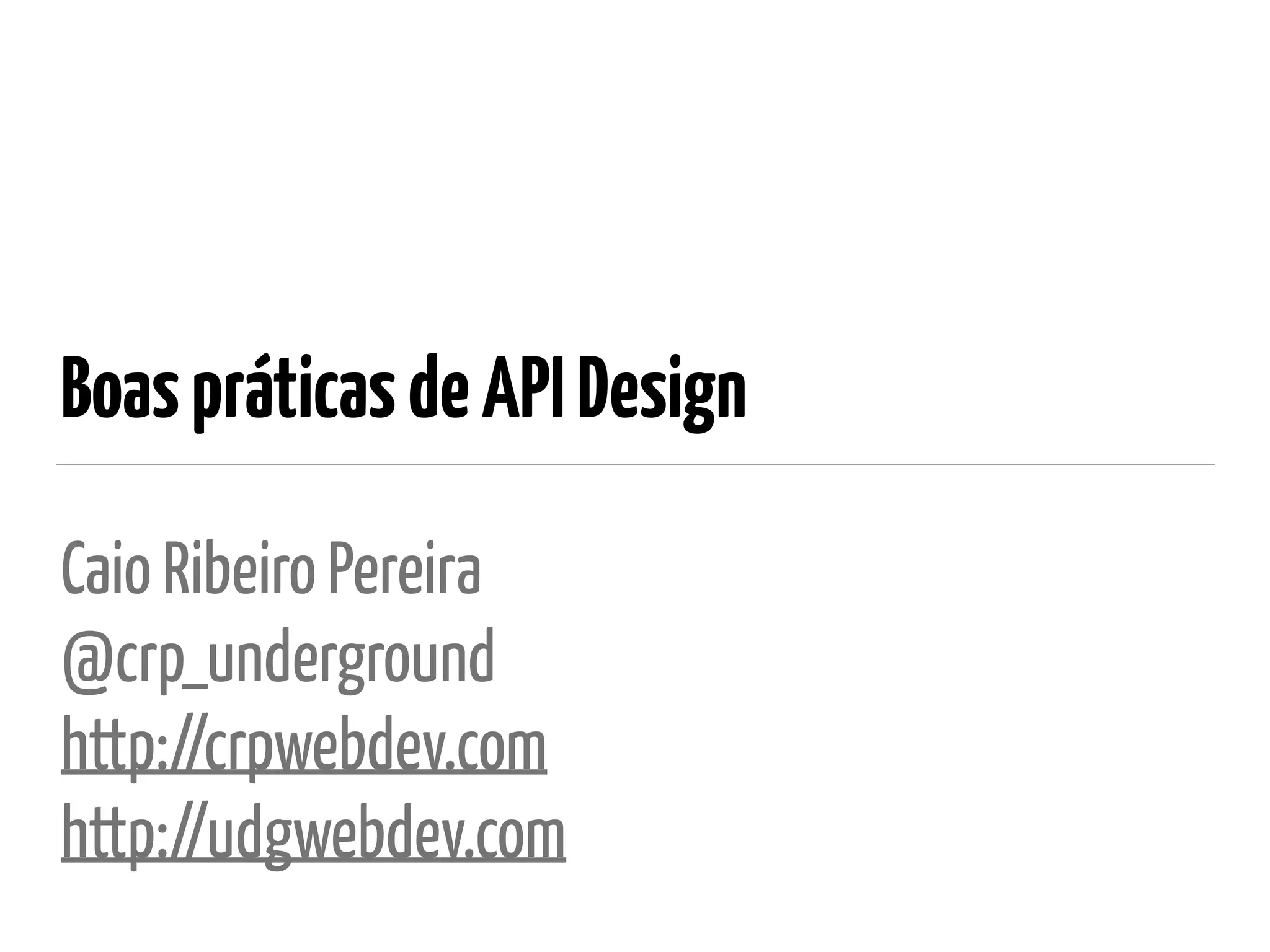 BoaspráticasdeAPIDesign
Caio Ribeiro Pereira
@crp_underground 
http://crpwebdev.com 
http://udgwebdev.com
 