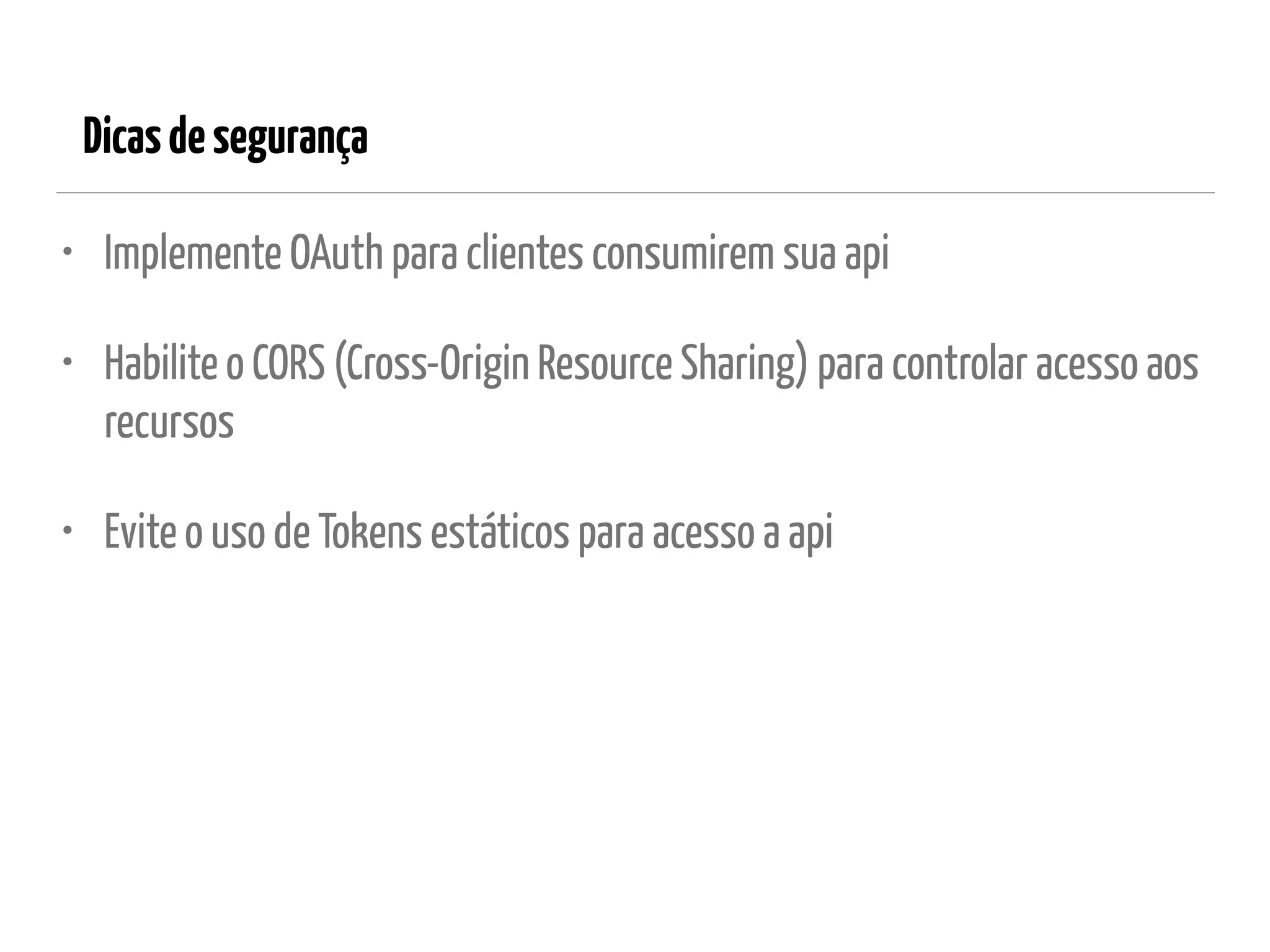 Dicasdesegurança
• Implemente OAuth para clientes consumirem sua api
• Habilite o CORS (Cross-Origin Resource Sharing) para controlar acesso aos
recursos
• Evite o uso de Tokens estáticos para acesso a api
 