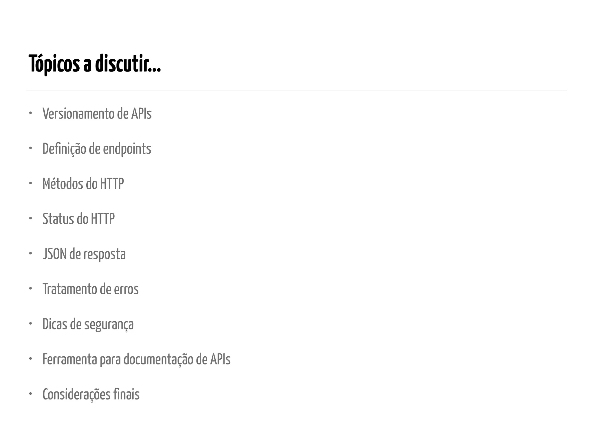 Tópicosadiscutir…
• Versionamento de APIs
• Definição de endpoints
• Métodos do HTTP
• Status do HTTP
• JSON de resposta
• Tratamento de erros
• Dicas de segurança
• Ferramenta para documentação de APIs
• Considerações finais
 