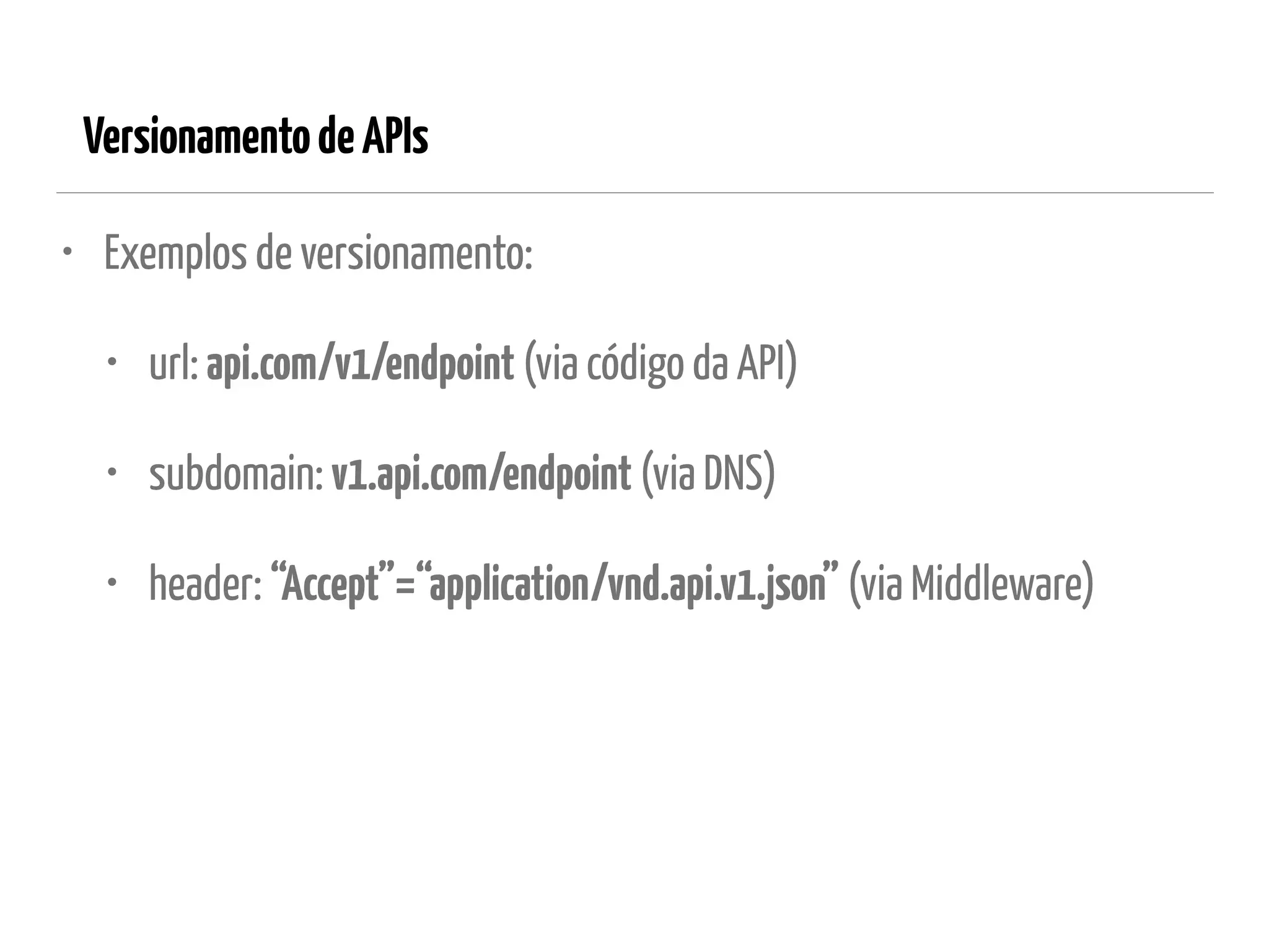 VersionamentodeAPIs
• Exemplos de versionamento:
• url: api.com/v1/endpoint (via código da API)
• subdomain: v1.api.com/endpoint (via DNS)
• header: “Accept”=“application/vnd.api.v1.json” (via Middleware)
 