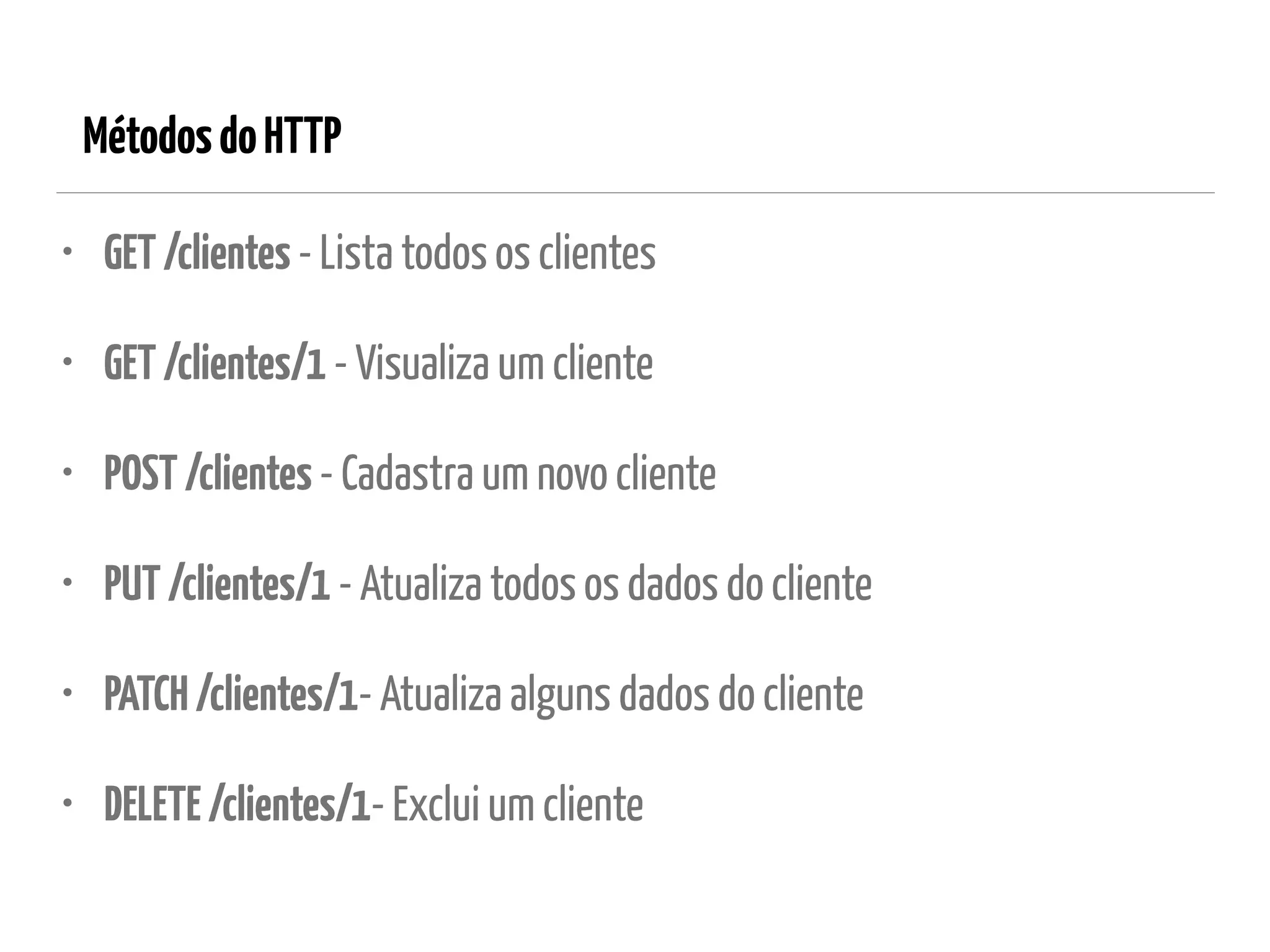 MétodosdoHTTP
• GET/clientes - Lista todos os clientes
• GET/clientes/1 - Visualiza um cliente
• POST/clientes - Cadastra um novo cliente
• PUT/clientes/1 - Atualiza todos os dados do cliente
• PATCH/clientes/1- Atualiza alguns dados do cliente
• DELETE/clientes/1- Exclui um cliente
 