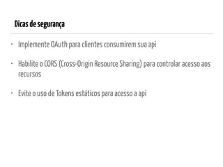 Dicasdesegurança
• Implemente OAuth para clientes consumirem sua api
• Habilite o CORS (Cross-Origin Resource Sharing) para controlar acesso aos
recursos
• Evite o uso de Tokens estáticos para acesso a api
 
