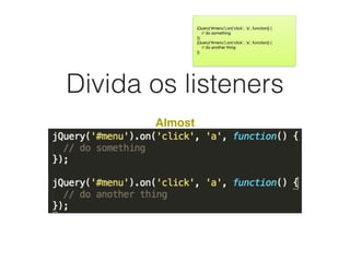Divida os listeners
Almost
jQuery(‘#menu’).on(‘click’, ‘a’, function() {

// do something

});

jQuery(‘#menu’).on(‘click’, ‘a’, function() {

// do another thing

})
 