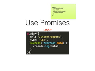 Use Promises
Don’t
$.ajax({

url: ‘/stormtroppers’,

type: ‘GET’,

success: function(data) {

console.log(data);

}

});
 