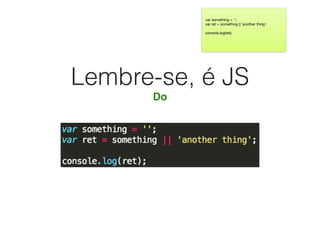 Lembre-se, é JS
Do
var something = '';

var ret = something || 'another thing';

console.log(ret);

 