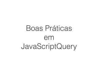 Boas Práticas
em
JavaScriptQuery
 