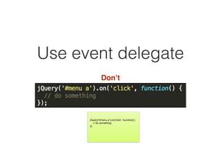 Use event delegate
Don’t
jQuery(‘#menu a’).on(‘click’, function() {

// do something

});
 