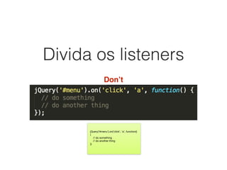 Divida os listeners
Don’t
jQuery(‘#menu’).on(‘click’, ‘a’, function()
{

// do something

// do another thing

})
 