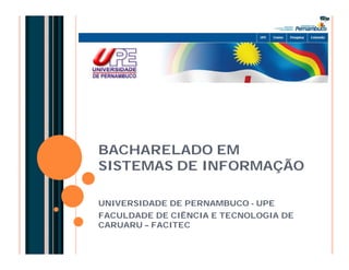 BACHARELADO EM
SISTEMAS DE INFORMAÇÃO

UNIVERSIDADE DE PERNAMBUCO - UPE
FACULDADE DE CIÊNCIA E TECNOLOGIA DE
CARUARU – FACITEC
 