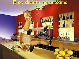 E se divirta no próximo bar! 