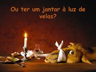 Ou ter um jantar à luz de velas? 