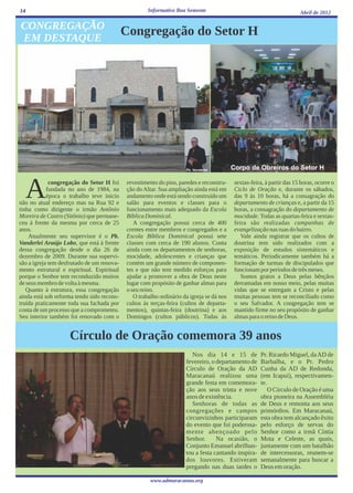 14                                                   Informativo Boa Semente                                            Abril de 2012

CONGREGAÇÃO
EM DESTAQUE
                                            Congregação do Setor H




                                                                     Pb. Vanderlei        Corpo de Obreiros do Setor H



  A          congregação do Setor H foi
            fundada no ano de 1984, na
            época o trabalho teve inicio
não no atual endereço mas na Rua 92 e
tinha como dirigente o irmão Antônio
                                            revestimento do piso, paredes e reconstru-
                                            ção do Altar. Sua ampliação ainda está em
                                            andamento onde está sendo construído um
                                            salão para eventos e classes para o
                                            funcionamento mais adequado da Escola
                                                                                           sextas-feira, à partir das 15 horas, ocorre o
                                                                                           Ciclo de Oração e, durante os sábados,
                                                                                           das 9 às 10 horas, há a consagração do
                                                                                           departamento de crianças e, a partir da 15
                                                                                           horas, a consagração do departamento de
Moreira de Castro (Sitônio) que permane-    Bíblica Dominical.                             mocidade. Todas as quartas-feira e sextas-
ceu à frente da mesma por cerca de 25          A congregação possui cerca de 400           feira são realizadas campanhas de
anos.                                       crentes entre membros e congregados e a        evangelização nas ruas do bairro.
    Atualmente seu supervisor é o Pb.       Escola Bíblica Dominical possui sete              Vale ainda registrar que os cultos de
Vanderlei Araújo Lobo, que está à frente    classes com cerca de 190 alunos. Conta         doutrina tem sido realizados com a
dessa congregação desde o dia 26 de         ainda com os departamentos de senhoras,        exposição de estudos sistemáticos e
dezembro de 2009. Durante sua supervi-      mocidade, adolescentes e crianças que          temáticos. Periodicamente também há a
são a igreja tem desfrutado de um renova-   contém um grande número de componen-           formação de turmas de discipulados que
mento estrutural e espiritual. Espiritual   tes e que não tem medido esforços para         funcionam por períodos de três meses.
porque o Senhor tem reconduzido muitos      ajudar a promover a obra de Deus neste            Somos gratos a Deus pelas bênçãos
de seus membro de volta à mesma.            lugar com propósito de ganhar almas para       derramadas em nosso meio, pelas muitas
   Quanto à estrutura, essa congregação     o seu reino.                                   vidas que se entregam a Cristo e pelas
ainda está sob reforma tendo sido recons-      O trabalho ordinário da igreja se dá nos    muitas pessoas tem se reconciliado como
truída praticamente toda sua fachada por    cultos às terças-feira (cultos de departa-     o seu Salvador. A congregação tem se
conta de um processo que a comprometeu.     mentos), quintas-feira (doutrina) e aos        mantido firme no seu propósito de ganhar
Seu interior também foi renovado com o      Domingos (cultos públicos). Todas às           almas para o reino de Deus.


                    Círculo de Oração comemora 39 anos
                                                                        Nos dia 14 e 15 de            Pr. Ricardo Miguel, da AD de
                                                                     fevereiro, o departamento de     Barbalha, e o Pr. Pedro
                                                                     Círculo de Oração da AD          Cunha da AD de Redonda,
                                                                     Maracanaú realizou uma           (em Icapuí), respectivamen-
                                                                     grande festa em comemora-        te.
                                                                     ção aos seus trinta e nove           O Círculo de Oração é uma
                                                                     anos de existência.              obra pioneira na Assembléia
                                                                        Senhoras de todas as          de Deus e remonta aos seus
                                                                     congregações e campos            primórdios. Em Maracanaú,
                                                                     circunvizinhos participaram      esta obra tem alcançado êxito
                                                                     do evento que foi poderosa-      pelo esforço de servas do
                                                                     mente abençoado pelo             Senhor como a irmã Cíntia
                                                                     Senhor.      Na ocasião, o       Mota e Celeste, as quais,
                                                                     Conjunto Emanuel abrilhan-       juntamente com um batalhão
                                                                     tou a festa cantando inspira-    de intercessoras, reunem-se
                                                                     dos louvores. Estiveram          semanalmente para buscar a
                                                                     pregando nas duas tardes o       Deus em oração.

                                                      www.admaracanau.org
 