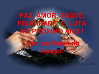 PAZ, AMOR, SAÚDE, FELICIDADE  E  LUTA NO PRÓXIMO ANO ! São  os Votos do Amigo! 