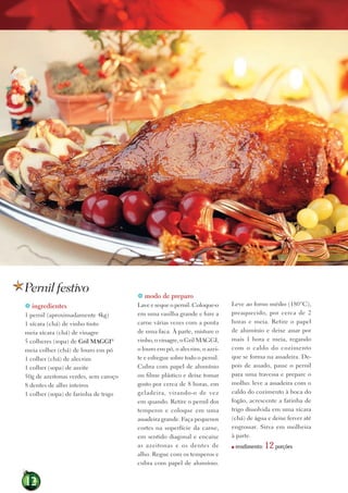 Pernil festivo                         modo de preparo
 ingredientes                        Lave e seque o pernil. Coloque-o     Leve ao forno médio (180°C),
1 pernil (aproximadamente 4kg)        em uma vasilha grande e fure a       preaquecido, por cerca de 2
1 xícara (chá) de vinho tinto         carne várias vezes com a ponta       horas e meia. retire o papel
meia xícara (chá) de vinagre          de uma faca. À parte, misture o      de alumínio e deixe assar por
5 colheres (sopa) de gril MAggI®      vinho, o vinagre, o Gril MAGGi,      mais 1 hora e meia, regando
meia colher (chá) de louro em pó      o louro em pó, o alecrim, o azei-    com o caldo do cozimento
1 colher (chá) de alecrim             te e esfregue sobre todo o pernil.   que se forma na assadeira. de-
1 colher (sopa) de azeite             Cubra com papel de alumínio          pois de assado, passe o pernil
50g de azeitonas verdes, sem caroço   ou filme plástico e deixe tomar      para uma travessa e prepare o
8 dentes de alho inteiros             gosto por cerca de 8 horas, em       molho: leve a assadeira com o
1 colher (sopa) de farinha de trigo   geladeira, virando-o de vez          caldo do cozimento à boca do
                                      em quando. retire o pernil dos       fogão, acrescente a farinha de
                                      temperos e coloque em uma            trigo dissolvida em uma xícara
                                      assadeira grande. Faça pequenos      (chá) de água e deixe ferver até
                                      cortes na superfície da carne,       engrossar. Sirva em molheira
                                      em sentido diagonal e encaixe        à parte.
                                      as azeitonas e os dentes de          ■   rendimento:   12 porções
                                      alho. regue com os temperos e
                                      cubra com papel de alumínio.


12
 