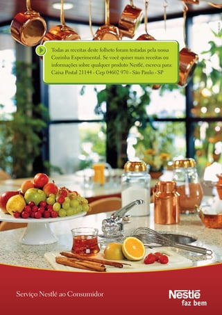995.00.02.01
           todas as receitas deste folheto foram testadas pela nossa
           Cozinha Experimental. Se você quiser mais receitas ou
           informações sobre qualquer produto Nestlé, escreva para:
           Caixa Postal 21144 - Cep 04602 970 - São Paulo - SP




Serviço Nestlé ao Consumidor
 