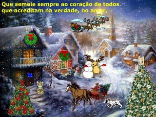 Que semeie sempre ao coração de todos
que acreditam na verdade, no amor,

 