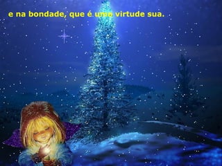 e na bondade, que é uma virtude sua.

 