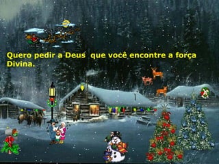 Quero pedir a Deus que você encontre a força
Divina.

 