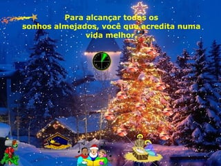 Para alcançar todos os
sonhos almejados, você que acredita numa
vida melhor.

 