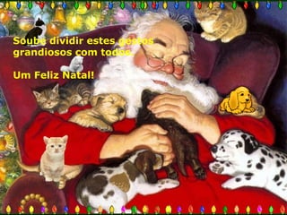 Soube dividir estes gestos
grandiosos com todos.
Um Feliz Natal!

 