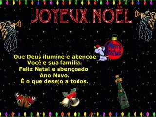 Que Deus ilumine e abençoe
Você e sua família.
Feliz Natal e abençoado
Ano Novo.
É o que desejo a todos.

 