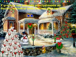 E graças a sua amizade principalmente ao
Senhor, encontrei bons motivos para ser feliz.

 