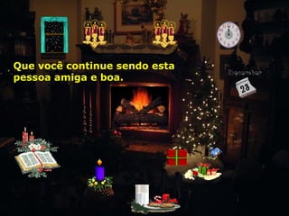 Que você continue sendo esta
pessoa amiga e boa.

 