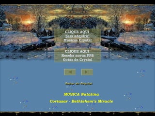 MUSICA Natalina
Cortazar - Bethlehem’s Miracle
CLIQUE AQUI
para adquirir
Musicas Crystal
CLIQUE AQUI
Receba novos PPS
Gotas de Crystal
 