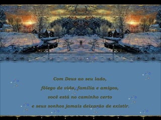 Com Deus ao seu lado, 
fôlego de vida, família e amigos,
você está no caminho certo
e seus sonhos jamais deixarão de existir.
 