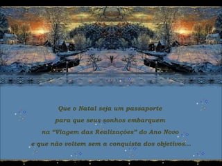 Que o Natal seja um passaporte
para que seus sonhos embarquem
na “Viagem das Realizações” do Ano Novo
e que não voltem sem a conquista dos objetivos...
 