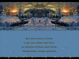 Que Deus tome a frente
e que nas noites sem luar,
as estrelas brilhem mais forte,
iluminando o longo caminho.
 