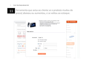 •  Fonte:	
  h=p://www.cyberport.de/	
  
Ferramenta	
  que	
  avisa	
  ao	
  cliente	
  se	
  o	
  produto	
  mudou	
  de	
  
preco(	
  abaixou	
  ou	
  aumentou,	
  e	
  se	
  voltou	
  ao	
  estoque.	
  
11	
  
 