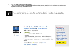 •  Fonte:	
  h=p://www.bestbuy.com/site/searchpage.jsp?
_dyncharset=ISO-­‐8859-­‐1&id=pcat17071&type=page&ks=960&st=Samsung_Experience_Tablets_105128&sc=Global&cp=1&sp=-­‐bestsellingsort
+skuid&qp=&list=n&usc=All+Categories&nrp=15&iht=n	
  
Flag	
  de	
  lançamento	
  em	
  formato	
  texto	
  na	
  frente	
  do	
  produto.	
  17	
  
 