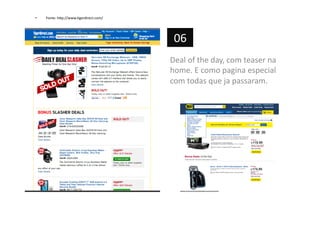 •  Fonte:	
  h=p://www.Pgerdirect.com/	
  
Deal	
  of	
  the	
  day,	
  com	
  teaser	
  na	
  
home.	
  E	
  como	
  pagina	
  especial	
  
com	
  todas	
  que	
  ja	
  passaram.	
  
06	
  
 