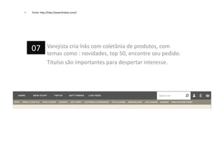 •  Fonte:	
  h=p://h=p://www.ﬁrebox.com//	
  
Varejista	
  cria	
  lnks	
  com	
  coletânia	
  de	
  produtos,	
  com	
  
temas	
  como	
  :	
  novidades,	
  top	
  50,	
  encontre	
  seu	
  pedido.	
  
Titulso	
  são	
  importantes	
  para	
  despertar	
  interesse.	
  
07	
  
 