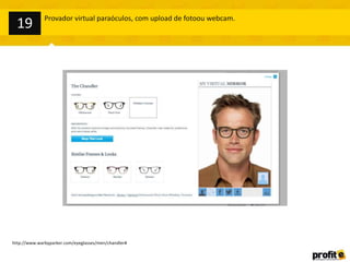 http://www.warbyparker.com/eyeglasses/men/chandler#
Provador virtual paraóculos, com upload de fotoou webcam.
19
 